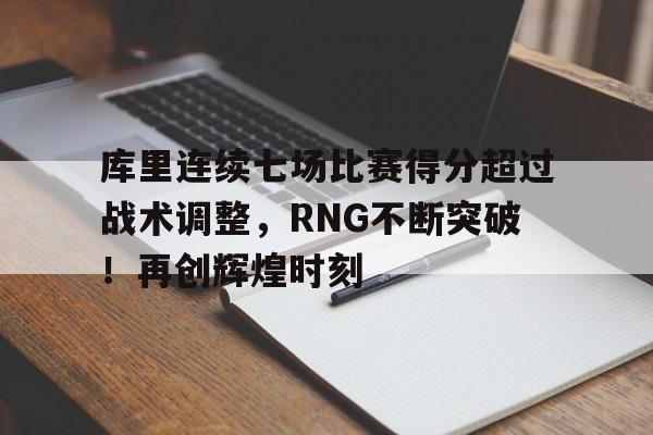 库里连续七场比赛得分超过战术调整，RNG不断突破！再创辉煌时刻的简单介绍